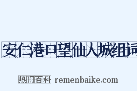 安仁港口望仙人城组词是什么意思的图片